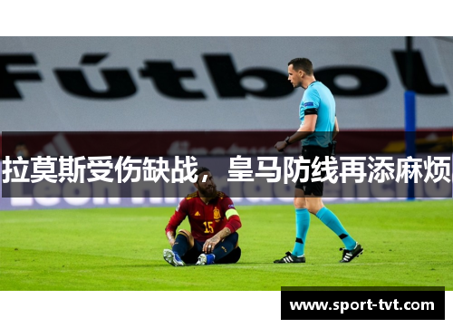拉莫斯受伤缺战，皇马防线再添麻烦